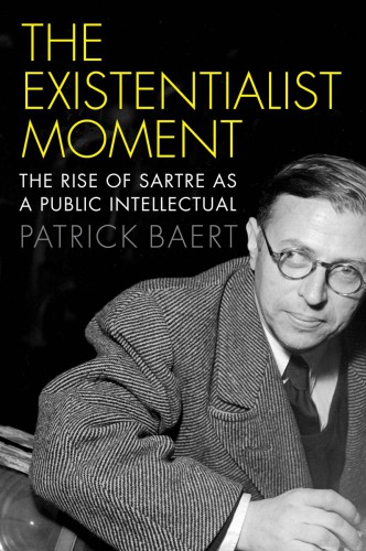 The Existentialist Moment The Rise of Sartre as a Public Intellectual