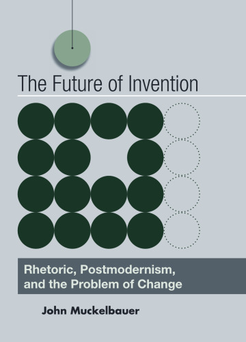 The future of invention : rhetoric, postmodernism, and the problem of change