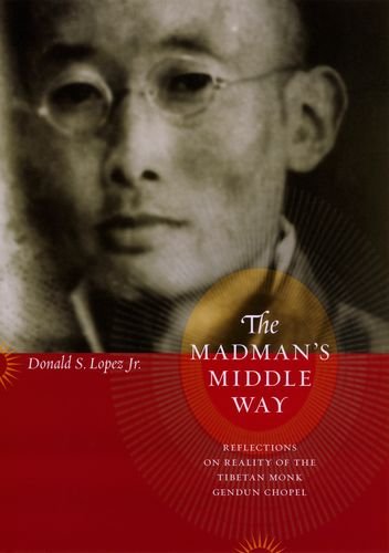 The madman's middle way : reflections on reality of the Tibetan monk Gendun Chopel