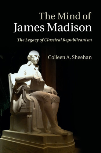 The mind of James Madison : the legacy of Classical Republicanism