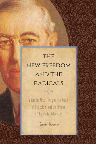 The new freedom and the radicals : Woodrow Wilson, progressive views of radicalism, and the origins of repressive tolerance