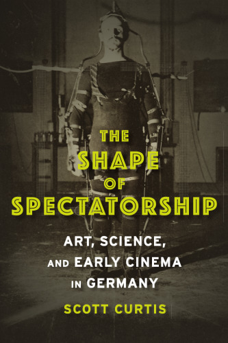 The shape of spectatorship : art, science, and early cinema in Germany