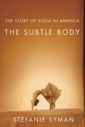 The subtle body : the story of yoga in America