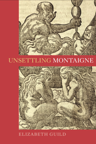 Unsettling Montaigne : poetics, ethics and affect in the Essais and other writings