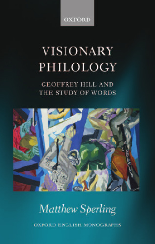 Visionary philology : Geoffrey Hill and the study of words