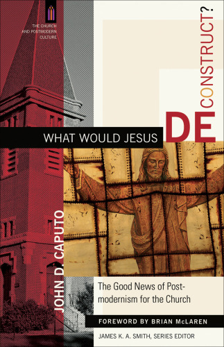 What would Jesus deconstruct? : the good news of postmodernism for the church