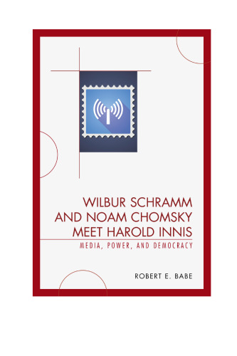 Wilbur Schramm and Noam Chomsky meet Harold Innis : media, power, and democracy