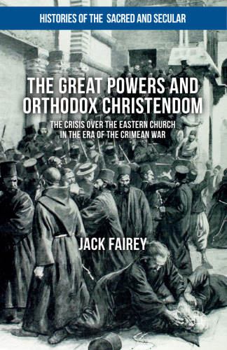 The Great Powers and Orthodox Christendom: The Crisis Over the Eastern Church in the Era of the Crimean War