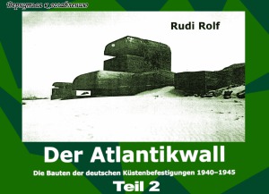 Der Atlantikwall. Die Bauten der deutschen Kustenbefestigungen 1940-1945