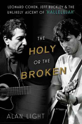 The holy or the broken : Leonard Cohen, Jeff Buckley, and the unlikely ascent of 