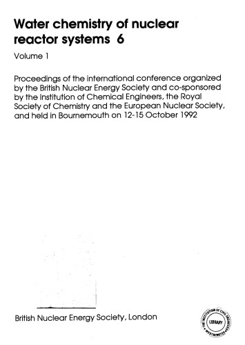 Water chemistry of nuclear reactor systems 6. Volume 1 : proceedings of the international conference organized by the British Nuclear Energy Society and co-sponsored by the Institution of Chemical Engineers, the Royal Society of Chemistry and the European Nuclear Society, and held in Bournemouth on 12-15 October 1992