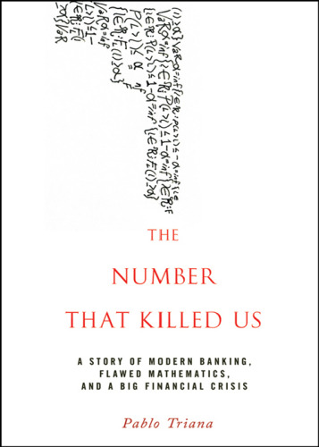 The number that killed us : a story of modern banking, flawed mathematics, and a big financial crisis