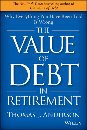 The value of debt in retirement : why everything you have been told is wrong