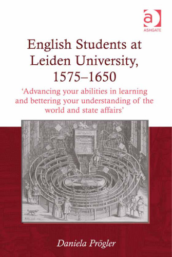 English Students at Leiden University, 1575-1650: Advancing Your Abilities in Learning and Bettering Your Understanding of the World and State Affairs