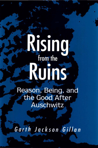 Rising from the Ruins: Reason, Being, and the Good After Auschwitz