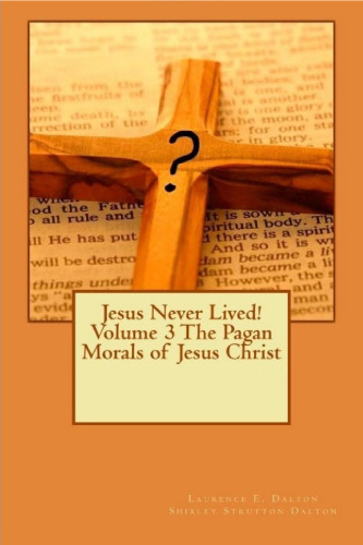 Jesus Never Lived! Volume 3 The Pagan Morals of Jesus Christ