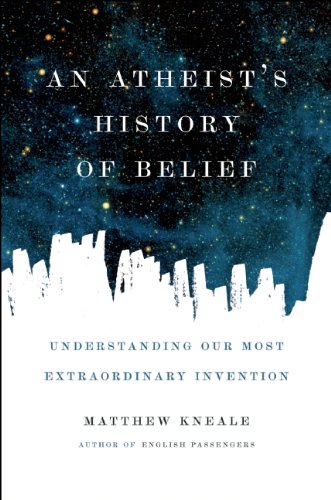 An Atheist's History of Belief: Understanding Our Most Extraordinary Invention