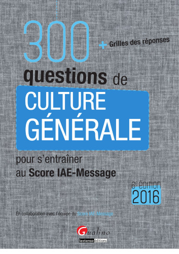 300 questions de culture générale pour s'entraîner au Score IAE-Message 2016 : Avec grille des réponses