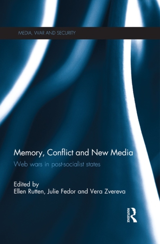 Memory, Conflict and New Media : Web Wars in Post-Socialist States