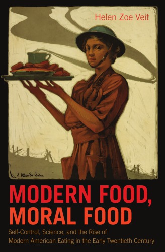 Modern Food, Moral Food: Self-Control, Science, and the Rise of Modern American Eating in the Early Twentieth Century