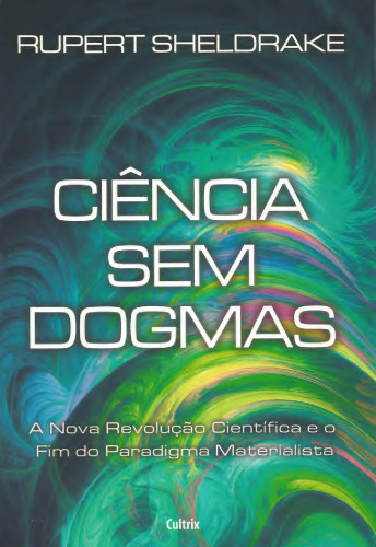 Ciência sem Dogmas - a nova revolução científica e o fim do paradígma materialista