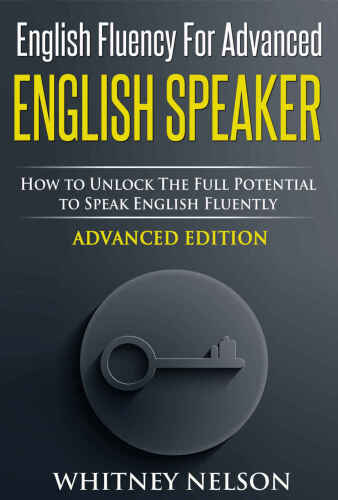 English Fluency For Advanced English Speaker: How To Unlock The Full Potential To Speak English Fluently