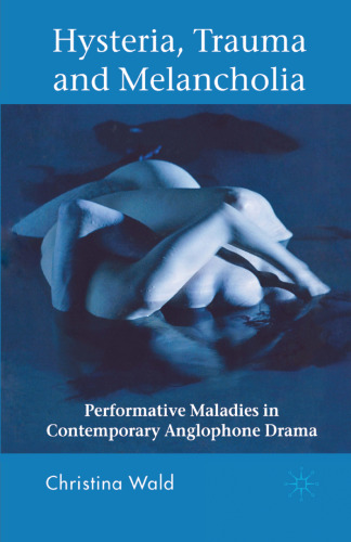 Hysteria, Trauma and Melancholia: Performative Maladies in Contemporary Anglophone Drama