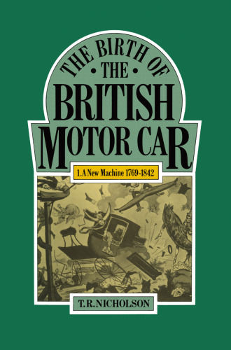 The Birth of the British Motor Car 1769–1897: Volume 1: A New Machine 1769–1842