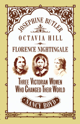 Josephine Butler, Octavia Hill, Florence Nightingale: Three Victorian Women Who Changed Their World