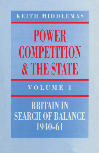 Power, Competition and the State: Volume 1: Britain in Search of Balance, 1940–61