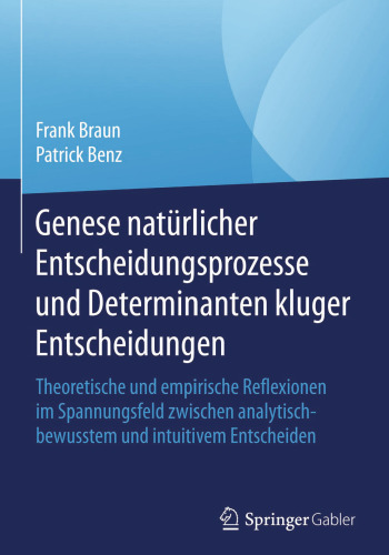 Genese natürlicher Entscheidungsprozesse und Determinanten kluger Entscheidungen: Theoretische und empirische Reflexionen im Spannungsfeld zwischen analytisch-bewusstem und intuitivem Entscheiden