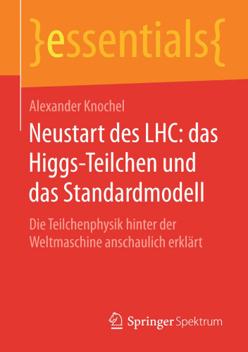 Neustart des LHC: das Higgs-Teilchen und das Standardmodell: Die Teilchenphysik hinter der Weltmaschine anschaulich erklärt