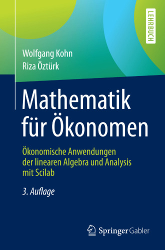 Mathematik für Ökonomen: Ökonomische Anwendungen der linearen Algebra und Analysis mit Scilab