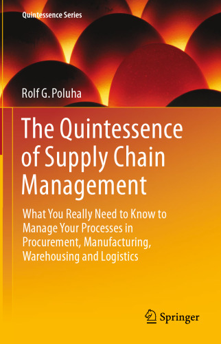 The Quintessence of Supply Chain Management: What You Really Need to Know to Manage Your Processes in Procurement, Manufacturing, Warehousing and Logistics