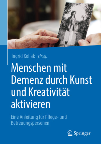 Menschen mit Demenz durch Kunst und Kreativität aktivieren: Eine Anleitung für Pflege- und Betreuungspersonen