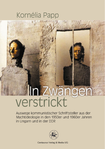 In Zwängen verstrickt: Auswege kommunistischer Schriftsteller aus der Machtideologie in den 1950er und 1960er Jahren in Ungarn und in der DDR