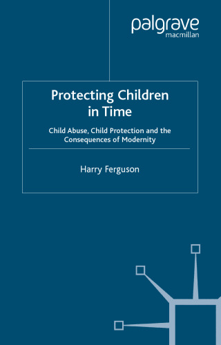 Protecting Children in Time: Child Abuse, Child Protection and the Consequences of Modernity