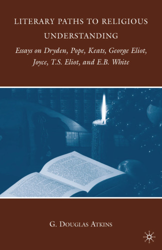 Literary Paths to Religious Understanding: Essays on Dryden, Pope, Keats, George Eliot, Joyce, T.S. Eliot, and E.B. White