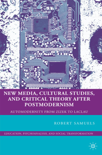 New Media, Cultural Studies, and Critical Theory after Postmodernism: Automodernity from Zizek to Laclau