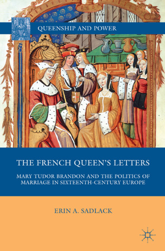 The French Queen’s Letters: Mary Tudor Brandon and the Politics of Marriage in Sixteenth-Century Europe