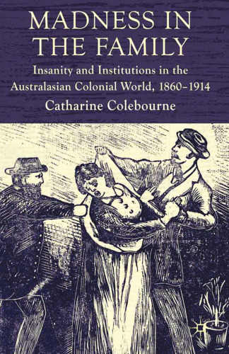 Madness in the Family: Insanity and Institutions in the Australasian Colonial World, 1860–1914