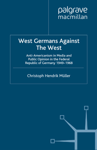 West Germans Against The West: Anti-Americanism in Media and Public Opinion in the Federal Republic of Germany 1949–1968