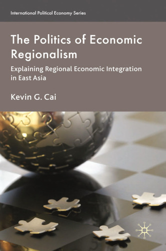 The Politics of Economic Regionalism: Explaining Regional Economic Integration in East Asia