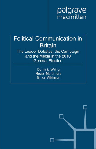 Political Communication in Britain: The Leader Debates, the Campaign and the Media in the 2010 General Election