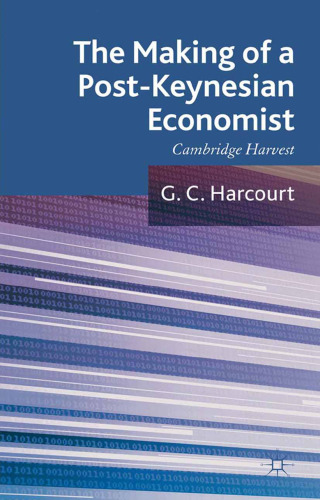 The Making of a Post-Keynesian Economist: Cambridge Harvest: Selected Essays of G. C. Harcourt