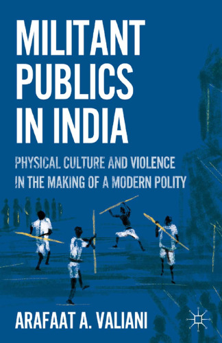 Militant Publics in India: Physical Culture and Violence in the Making of a Modern Polity