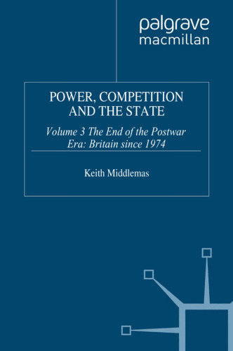 Power, Competition and the State: Volume 3 The End of the Postwar Era: Britain since 1974