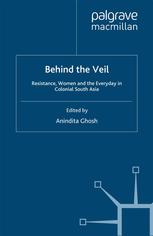 Behind the Veil: Resistance, Women and the Everyday in Colonial South Asia