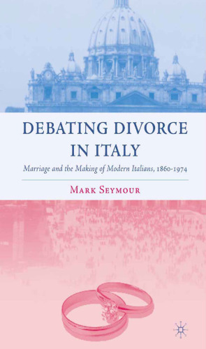 Debating Divorce in Italy: Marriage and the Making of Modern Italians, 1860–1974