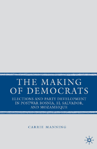 The Making of Democrats: Elections and Party Development in Postwar Bosnia, El Salvador, and Mozambique